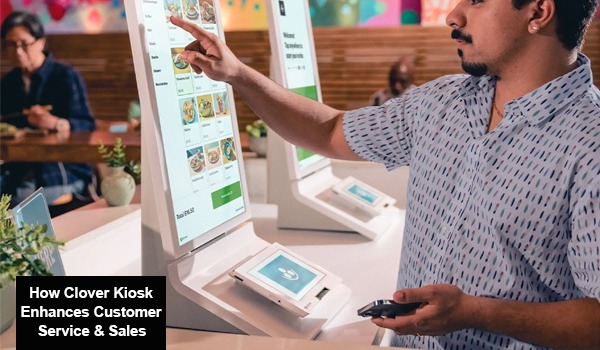 How Clover Kiosk Enhances Customer Service & Sales